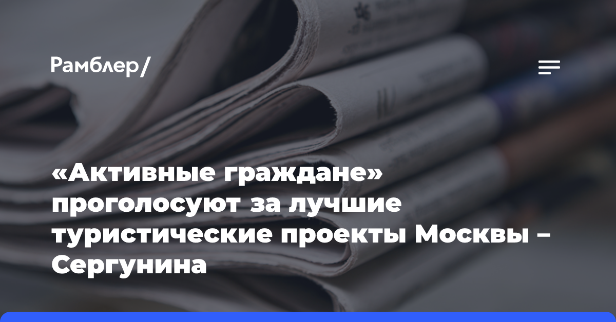 «Активные граждане» проголосуют за лучшие туристические проекты Москвы — Сергунина