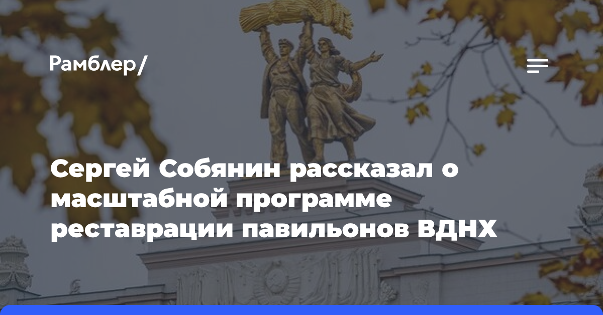 Сергей Собянин рассказал о масштабной программе реставрации павильонов ВДНХ