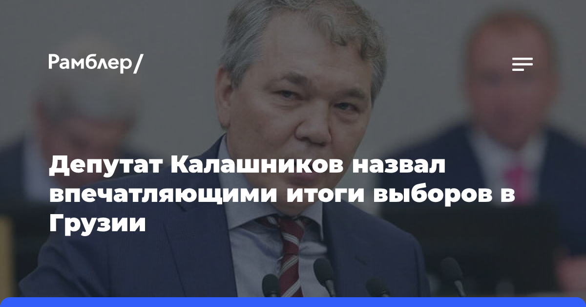 Депутат Калашников назвал впечатляющими итоги выборов в Грузии