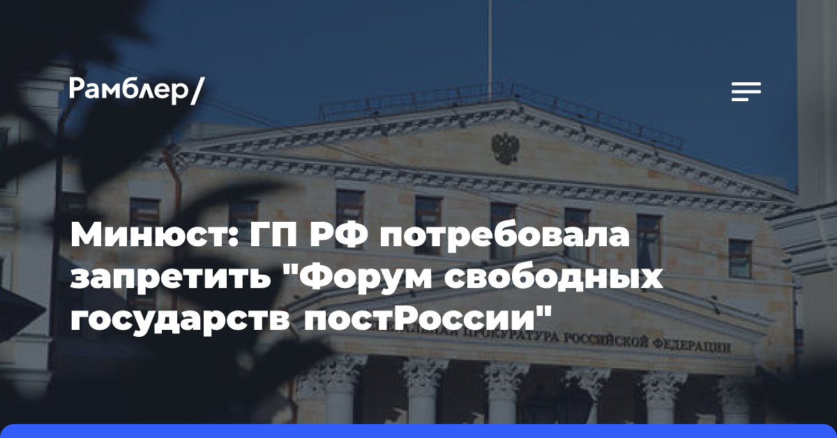 Минюст: ГП РФ потребовала запретить «Форум свободных государств постРоссии»