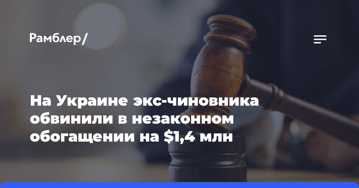 На Украине экс-чиновника обвинили в незаконном обогащении на $1,4 млн