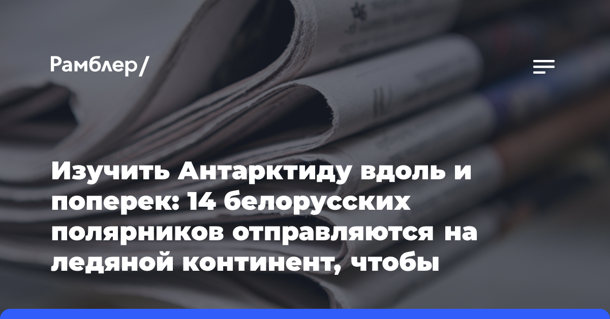 Изучить Антарктиду вдоль и поперек: 14 белорусских полярников отправляются на ледяной континент, чтобы запустить сейсмическую станцию и собрать биоматериал