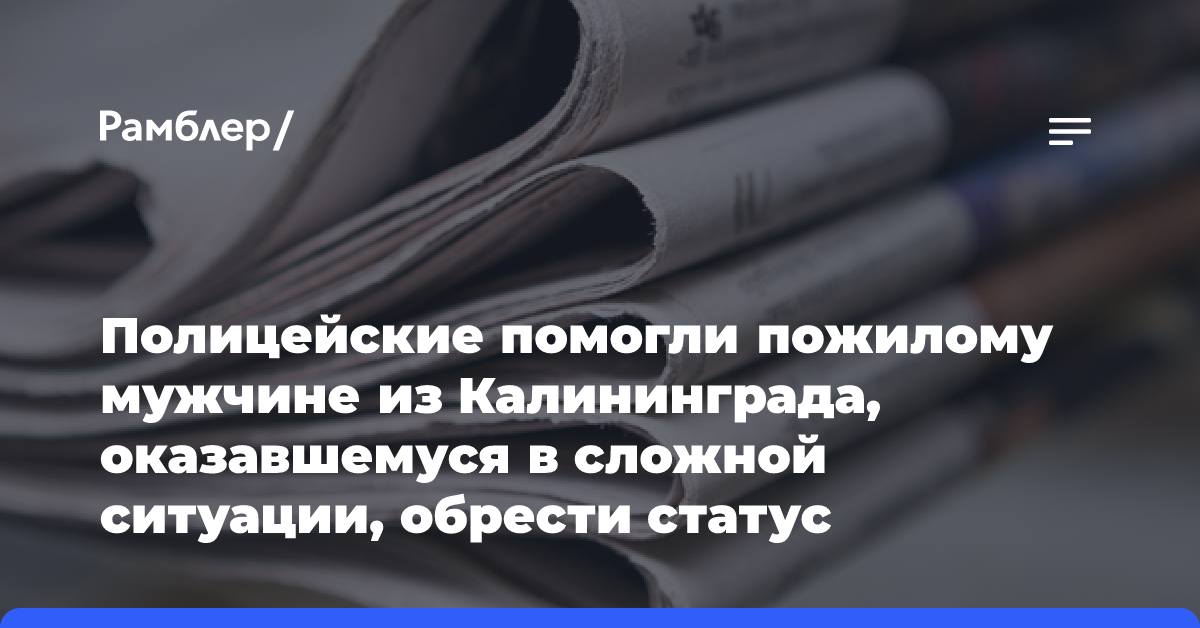 Полицейские помогли пожилому мужчине из Калининграда, оказавшемуся в сложной ситуации, обрести статус гражданина Российской Федерации в упрощенном порядке