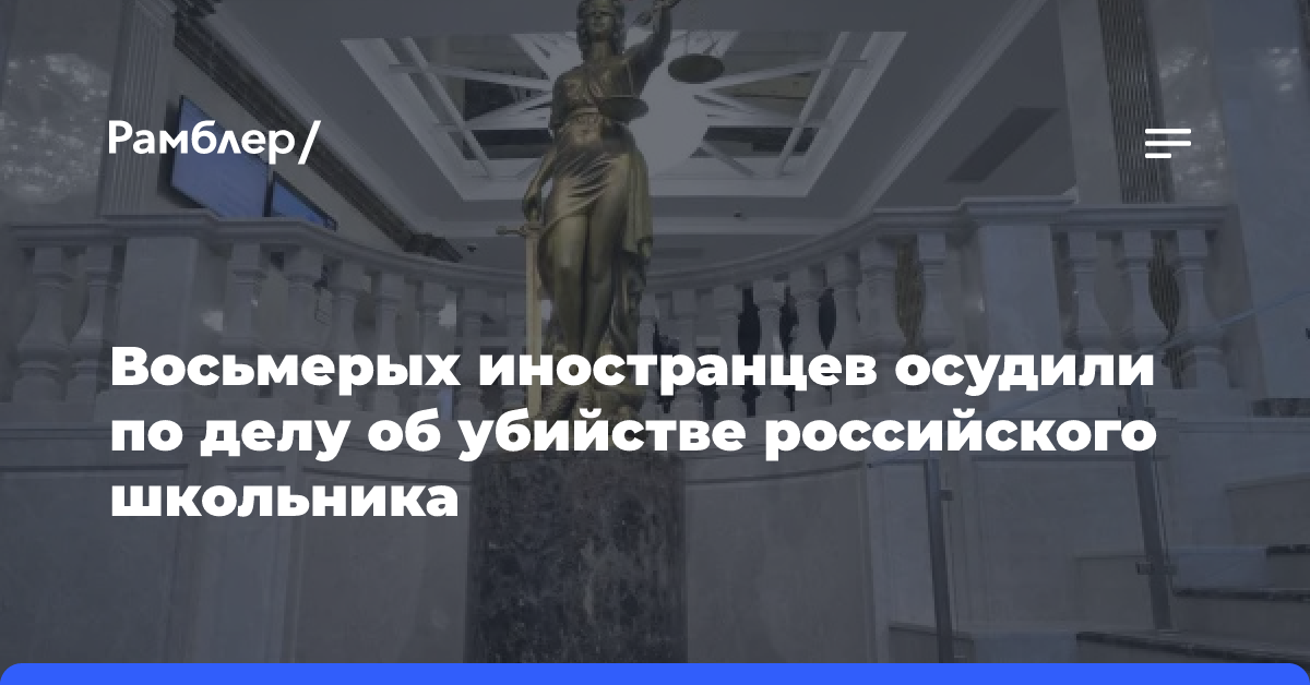 Восьмерых иностранцев осудили по делу об убийстве российского школьника