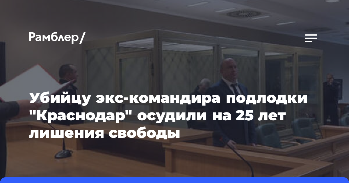 Убийцу экс-командира подлодки «Краснодар» осудили на 25 лет лишения свободы