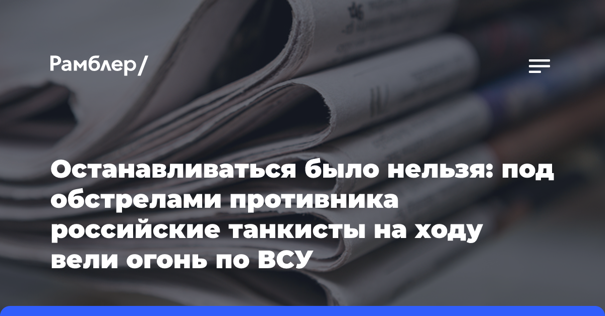 Останавливаться было нельзя: под обстрелами противника российские танкисты на ходу вели огонь по ВСУ