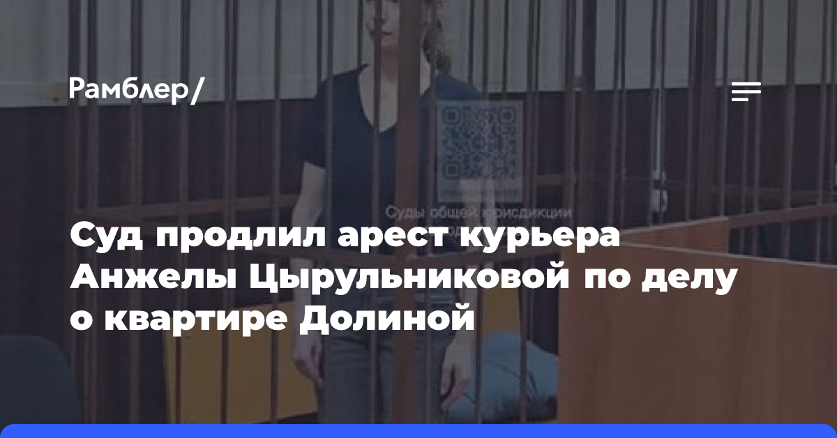 Суд продлил арест курьера Анжелы Цырульниковой по делу о квартире Долиной