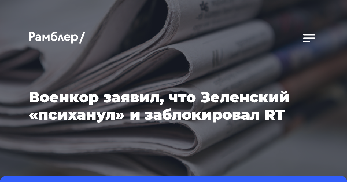 Военкор заявил, что Зеленский «психанул» и заблокировал RT