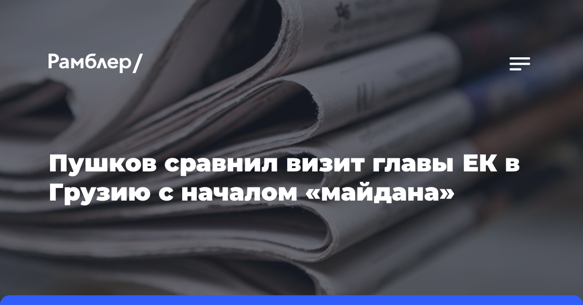 Пушков сравнил визит главы ЕК в Грузию с началом «майдана»