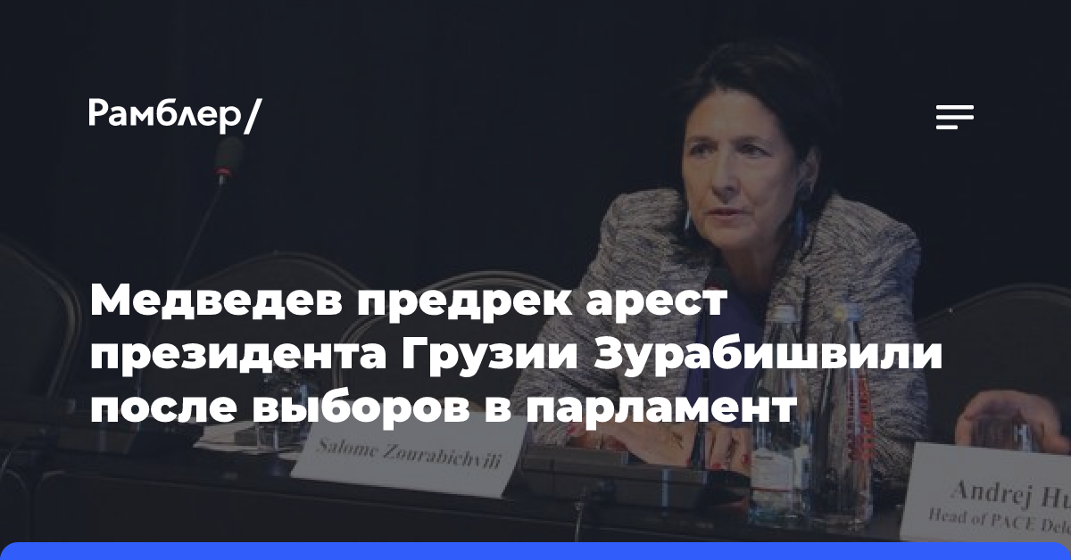 Медведев предрек арест президента Грузии Зурабишвили после выборов в парламент