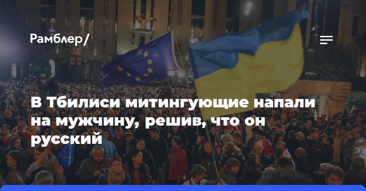 В Тбилиси митингующие напали на мужчину, приняв его за русского