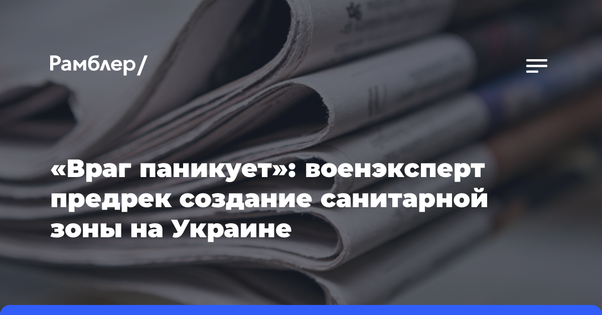 «Враг паникует»: военэксперт предрек создание санитарной зоны на Украине