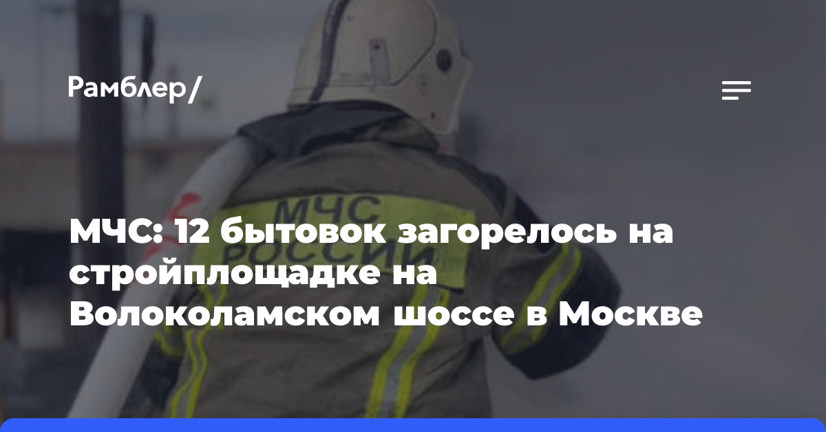 Более 10 бытовок загорелись на стройплощадке в Москве