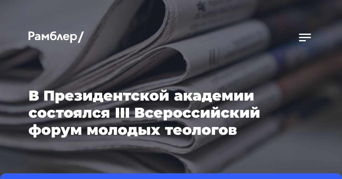 В Президентской академии состоялся III Всероссийский форум молодых теологов