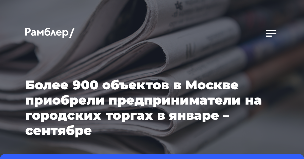 Более 900 объектов в Москве приобрели предприниматели на городских торгах в январе — сентябре