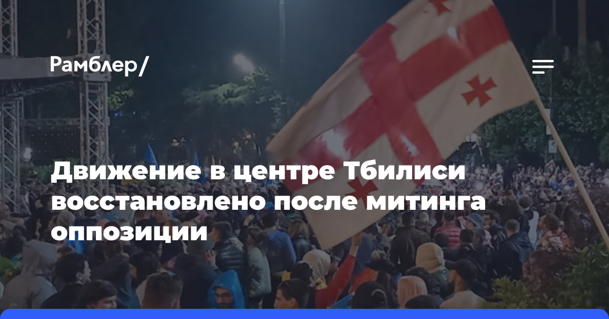 Движение в центре Тбилиси восстановлено после митинга оппозиции