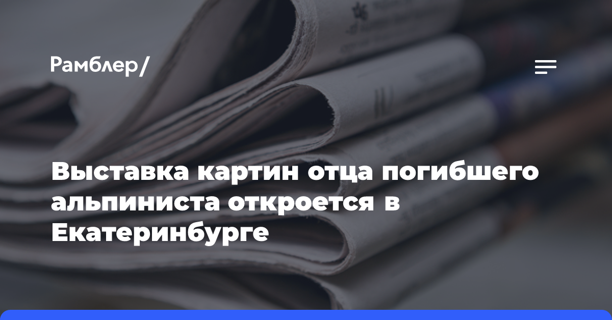 Выставка картин отца погибшего альпиниста откроется в Екатеринбурге