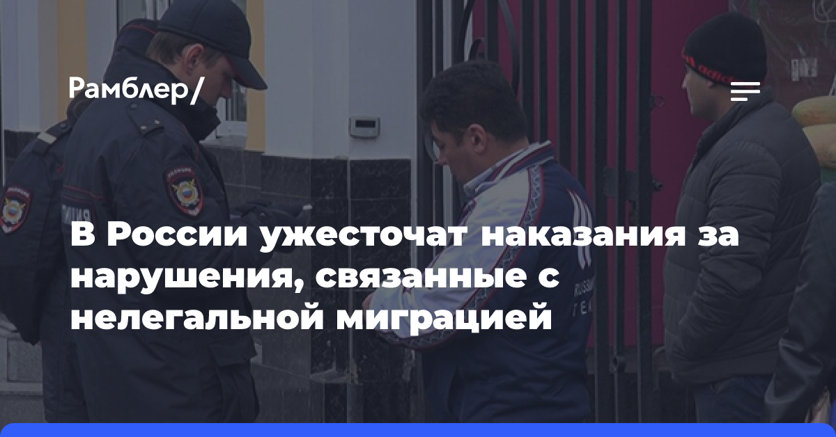 В России ужесточат наказания за нарушения, связанные с нелегальной миграцией