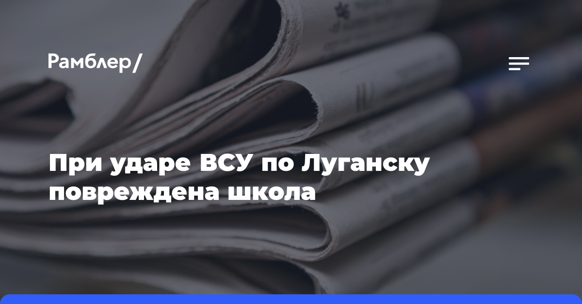 При ударе ВСУ по Луганску повреждена школа