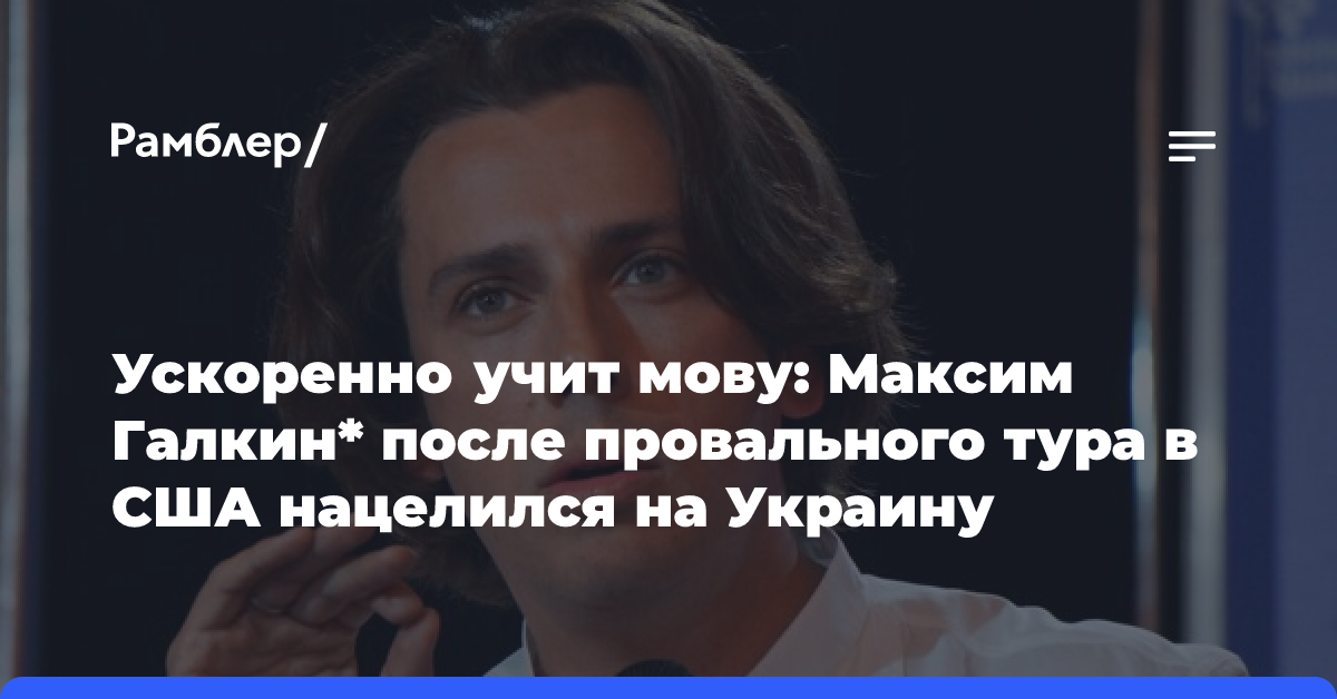 Ускоренно учит мову: Максим Галкин* после провального тура в США нацелился на Украину