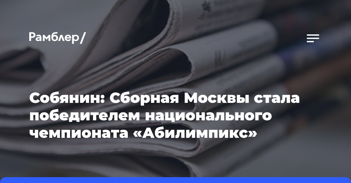 Собянин: Сборная Москвы стала победителем национального чемпионата «Абилимпикс»