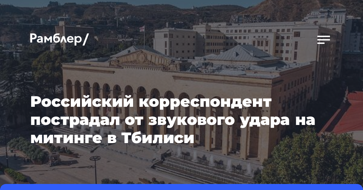 Российский корреспондент пострадал от звукового удара на митинге в Тбилиси