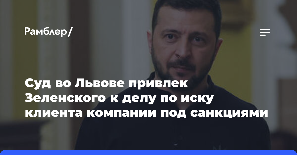 Суд во Львове привлек Зеленского к делу по иску клиента компании под санкциями