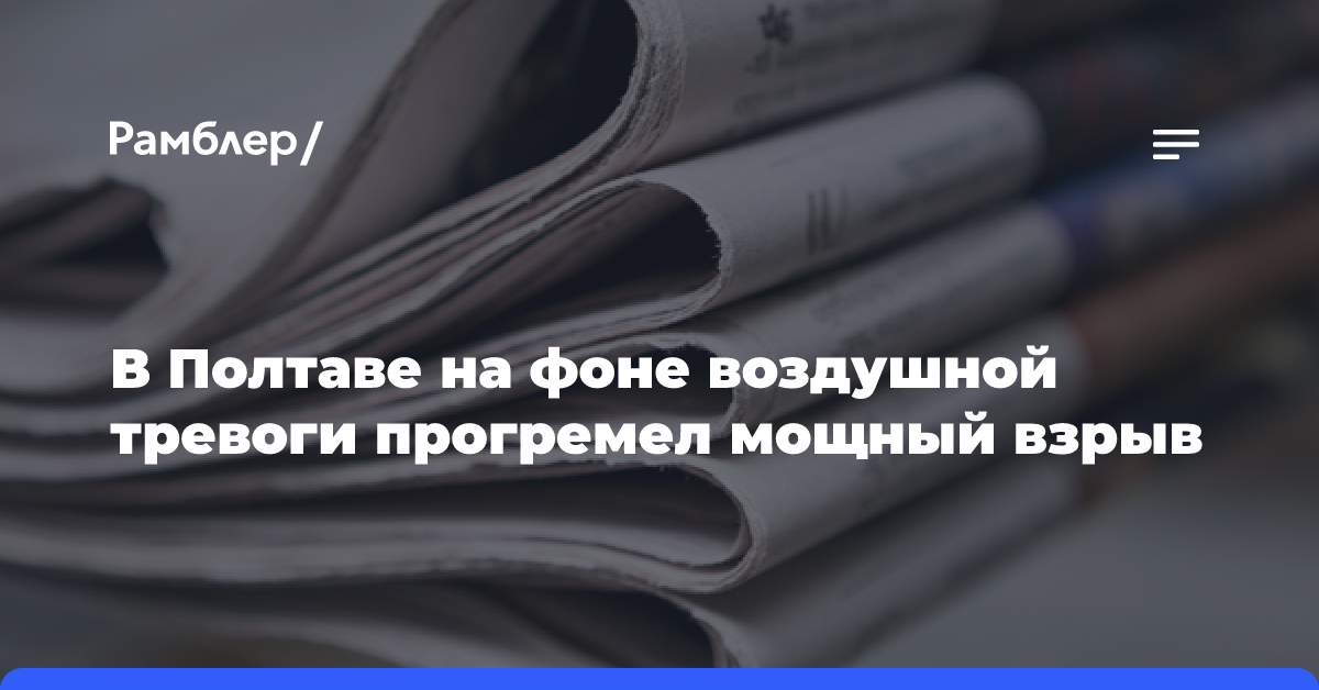 В Полтаве на фоне воздушной тревоге прогремел мощный взрыв