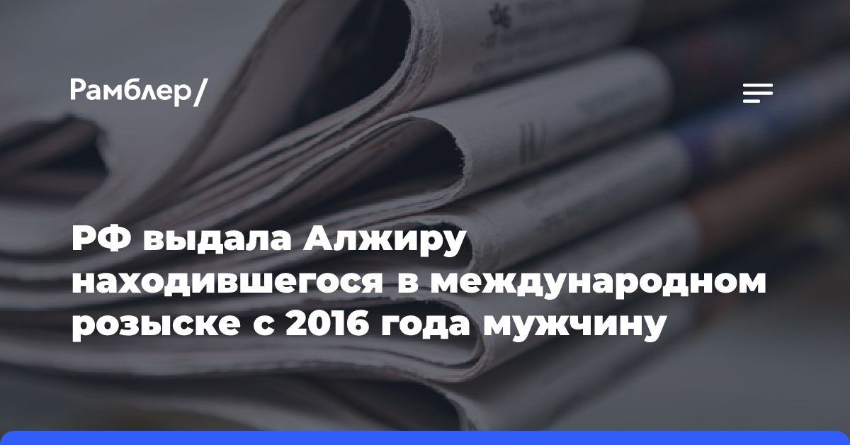 РФ выдала Алжиру находившегося в международном розыске с 2016 года мужчину