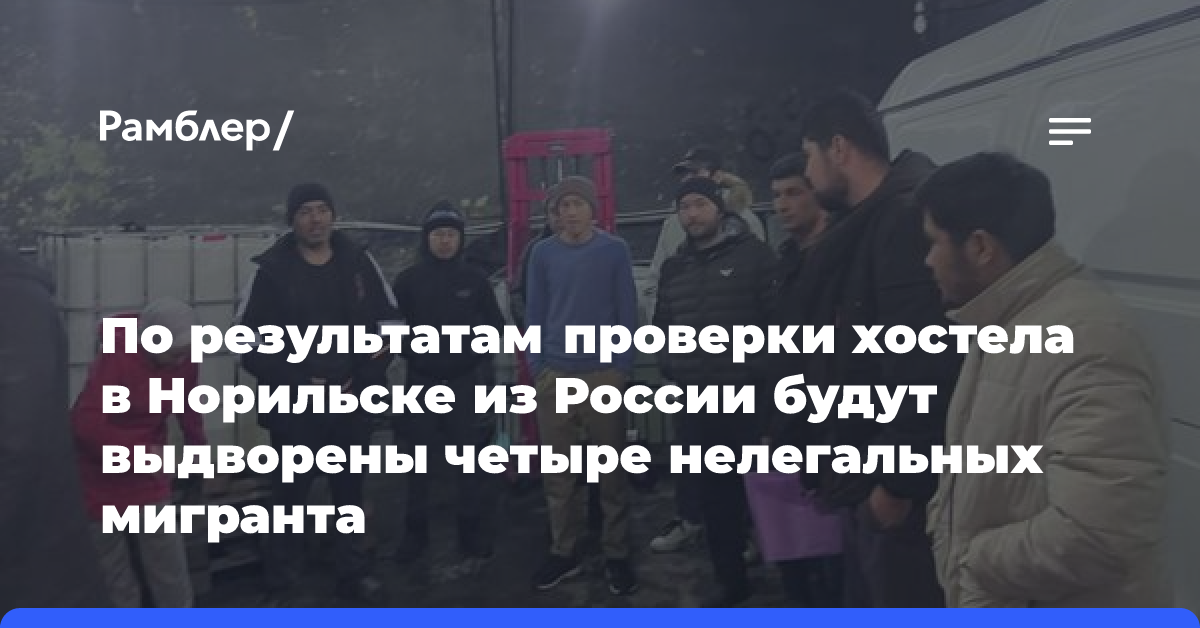 По результатам проверки хостела в Норильске из России будут выдворены четыре нелегальных мигранта