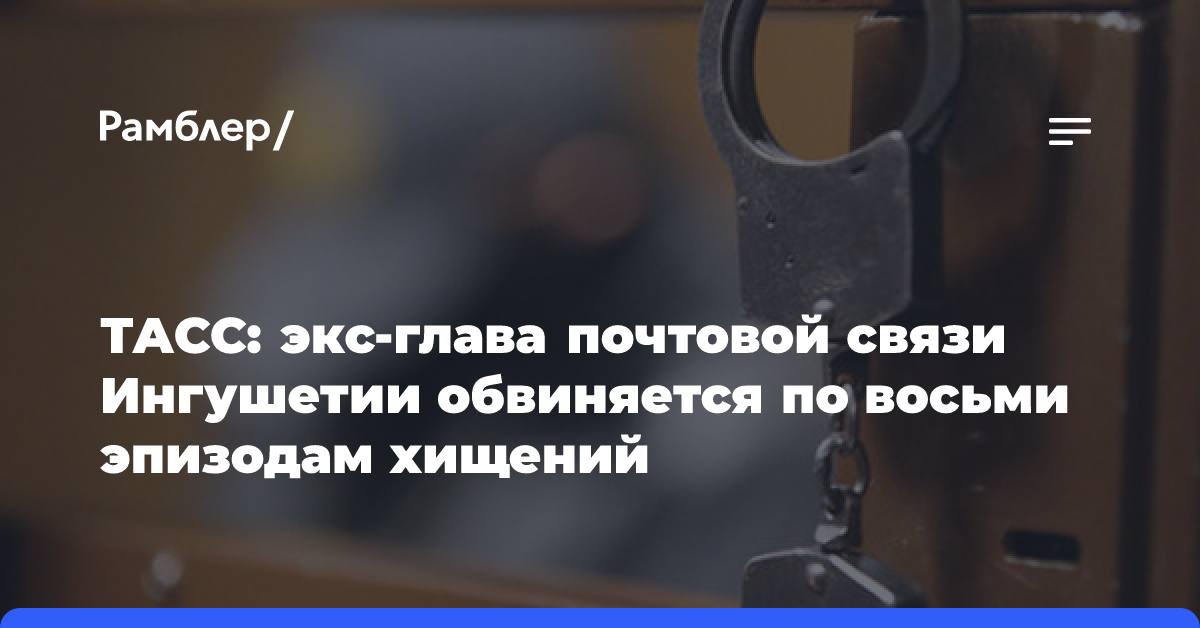 ТАСС: экс-глава почтовой связи Ингушетии обвиняется по восьми эпизодам хищений