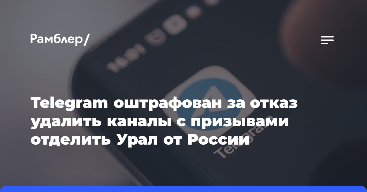 Суд оштрафовал Telegram на 4 млн рублей из-за каналов с призывами отделить Урал от России