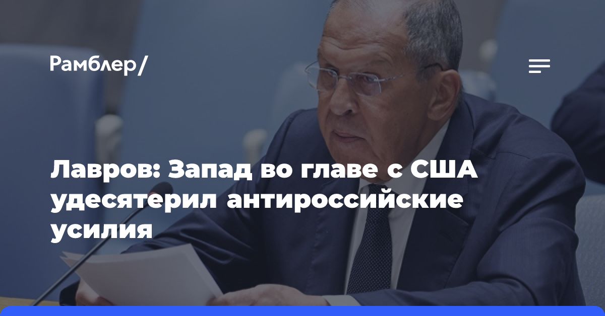 Лавров: Запад во главе с США удесятерил антироссийские усилия