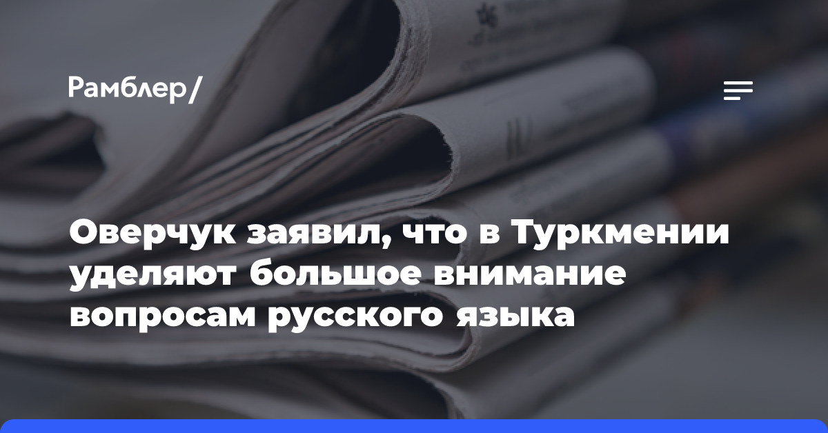 Оверчук заявил, что в Туркмении уделяют большое внимание вопросам русского языка