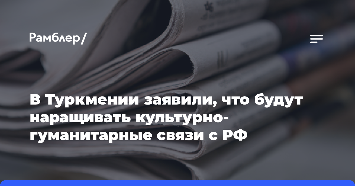 В Туркмении заявили, что будут наращивать культурно-гуманитарные связи с РФ