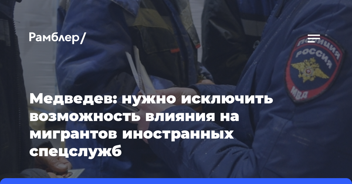 Медведев призвал выдворить из России угрожающих нацбезопасности мигрантов