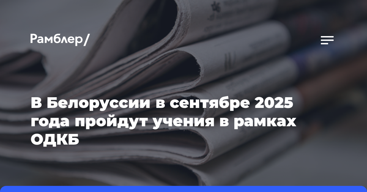 В Белоруссии в сентябре 2025 года пройдут учения в рамках ОДКБ