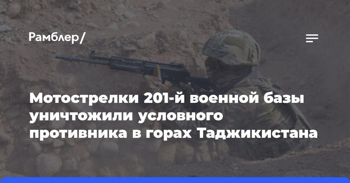 Мотострелки 201-й военной базы уничтожили условного противника в горах Таджикистана