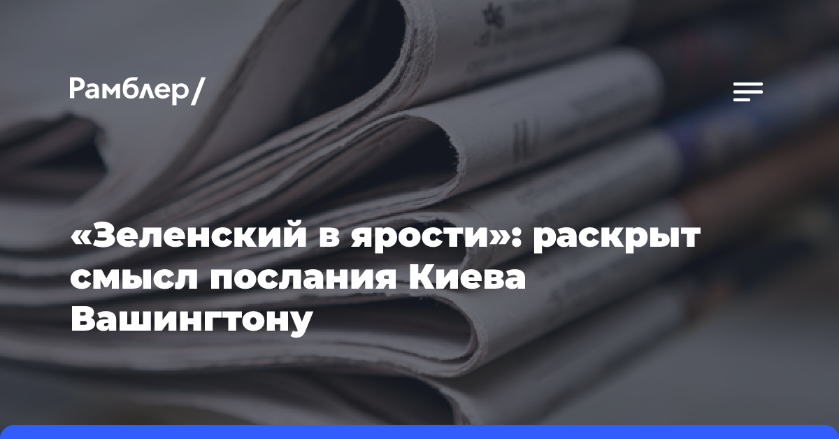 «Зеленский в ярости»: раскрыт смысл послания Киева Вашингтону