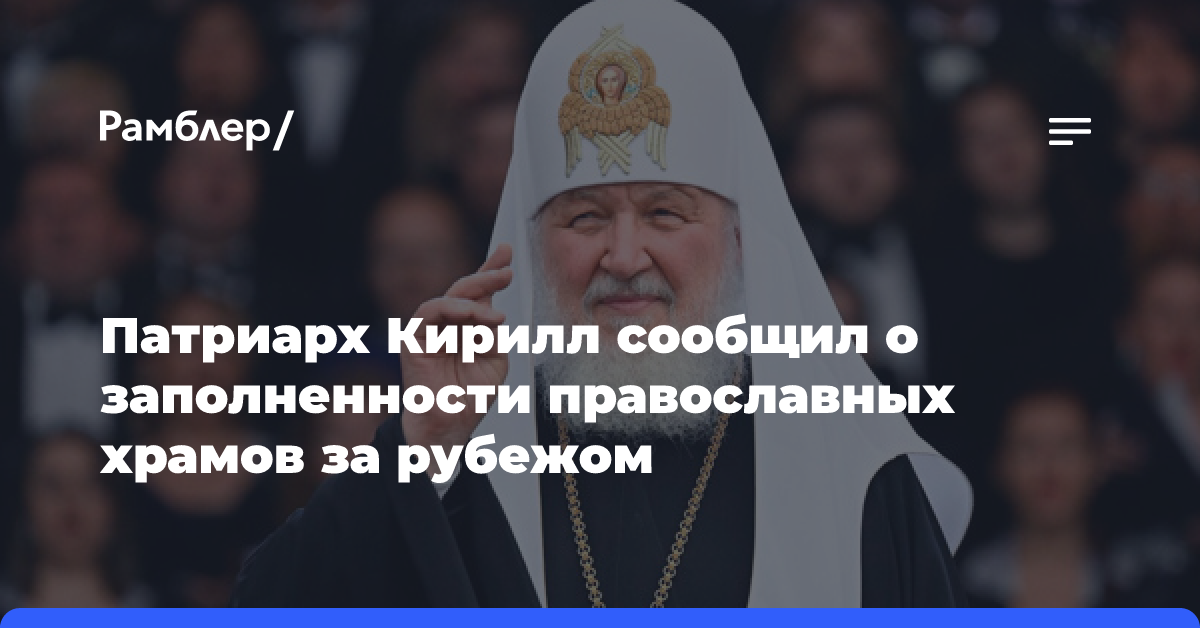 Патриарх Кирилл сообщил о заполненности православных храмов за рубежом