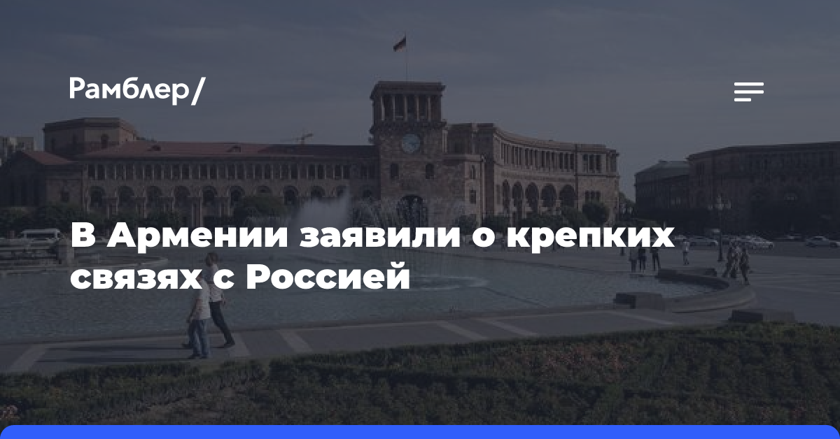 В Армении заявили о крепких связях с Россией