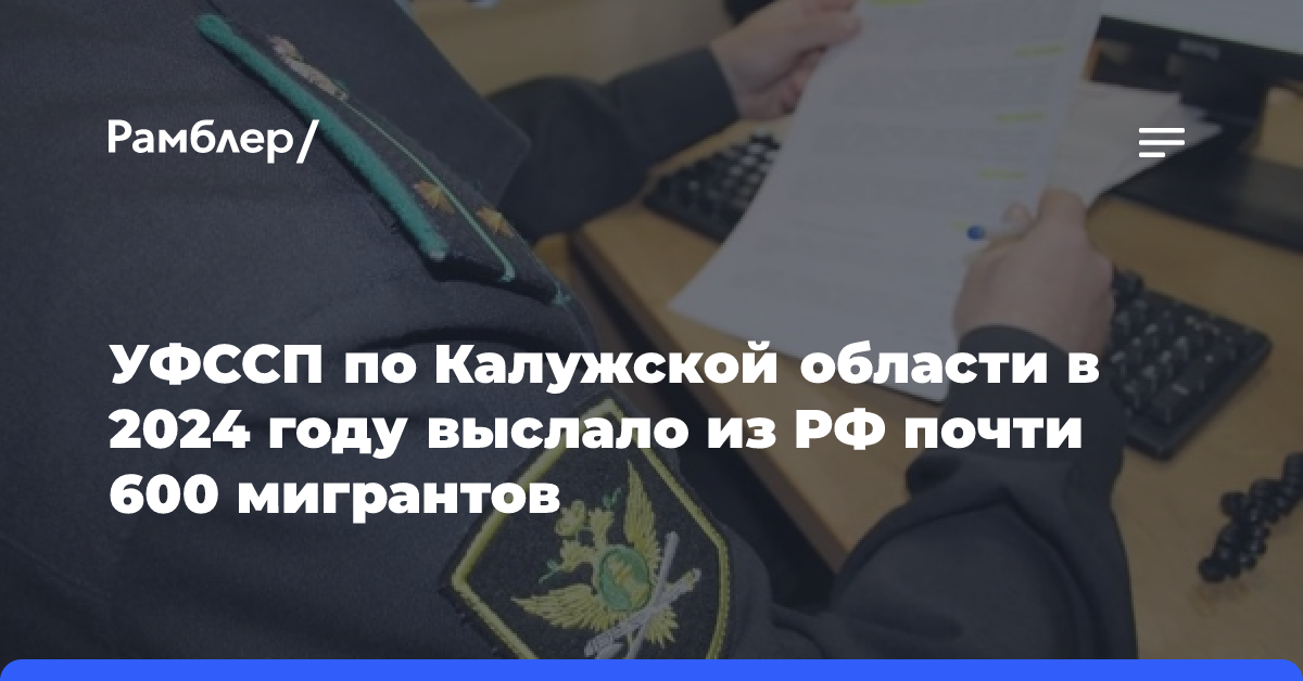 УФССП по Калужской области в 2024 году выслало из РФ почти 600 мигрантов