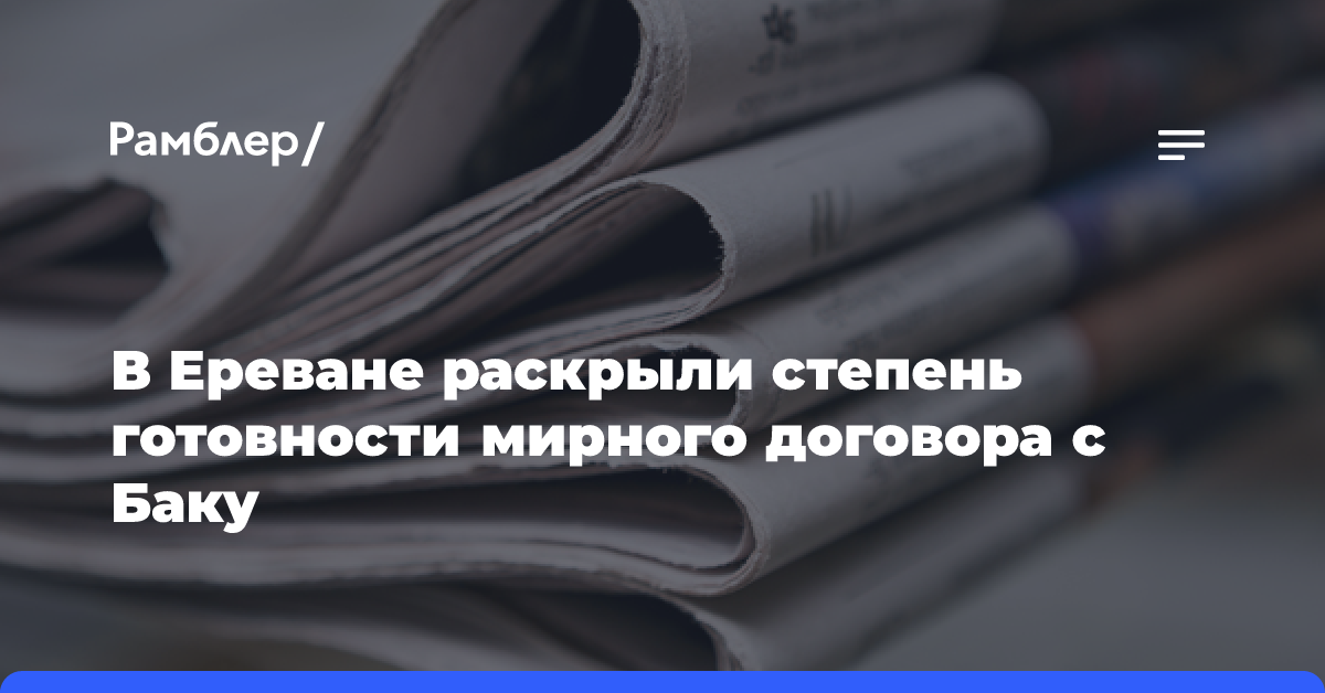 В Ереване раскрыли степень готовности мирного договора с Баку