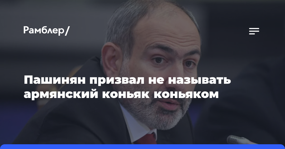 Пашинян призвал не называть армянский коньяк коньяком