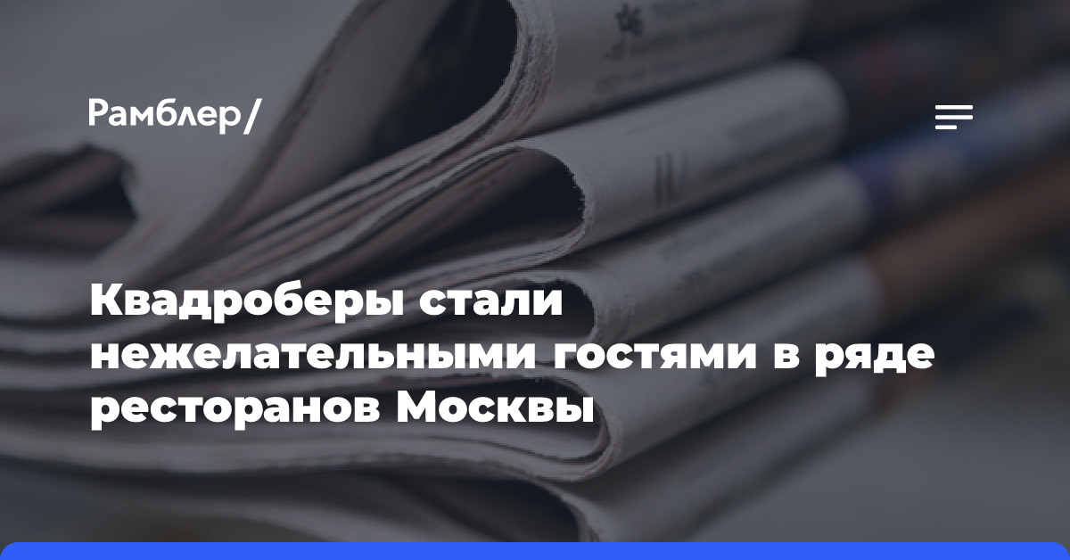 Квадроберы стали нежелательными гостями в ряде ресторанов Москвы