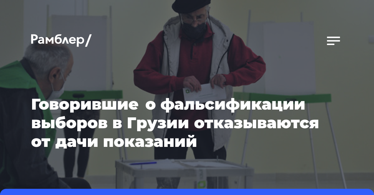 Говорившие о фальсификации выборов в Грузии отказываются от дачи показаний