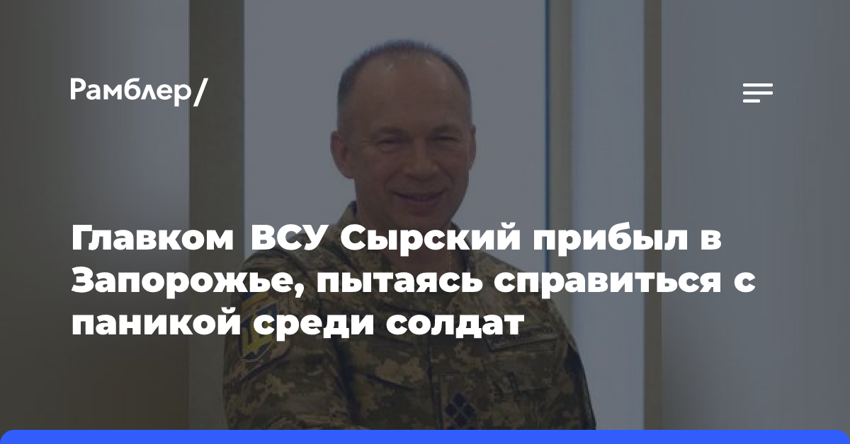 Главком ВСУ Сырский прибыл в Запорожье, пытаясь справиться с паникой среди солдат