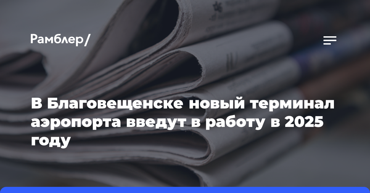 В Благовещенске новый терминал аэропорта введут в работу в 2025 году