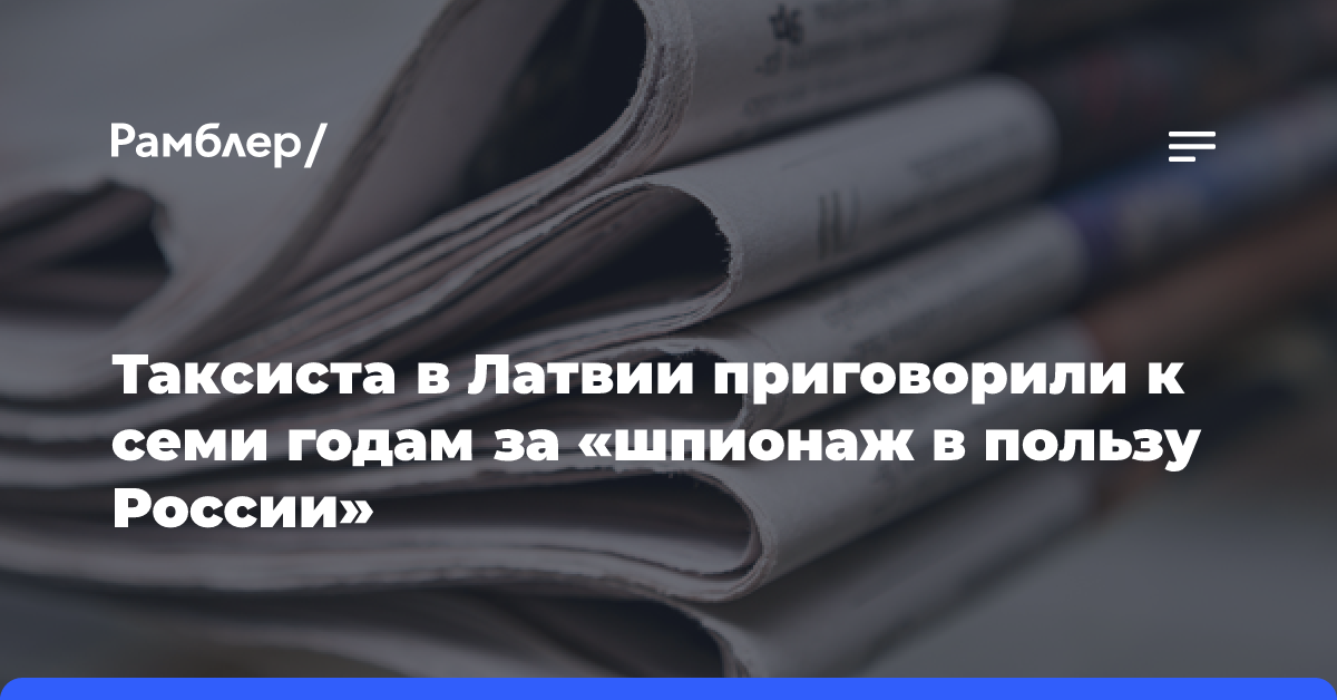 Таксиста в Латвии приговорили к семи годам за «шпионаж в пользу России»