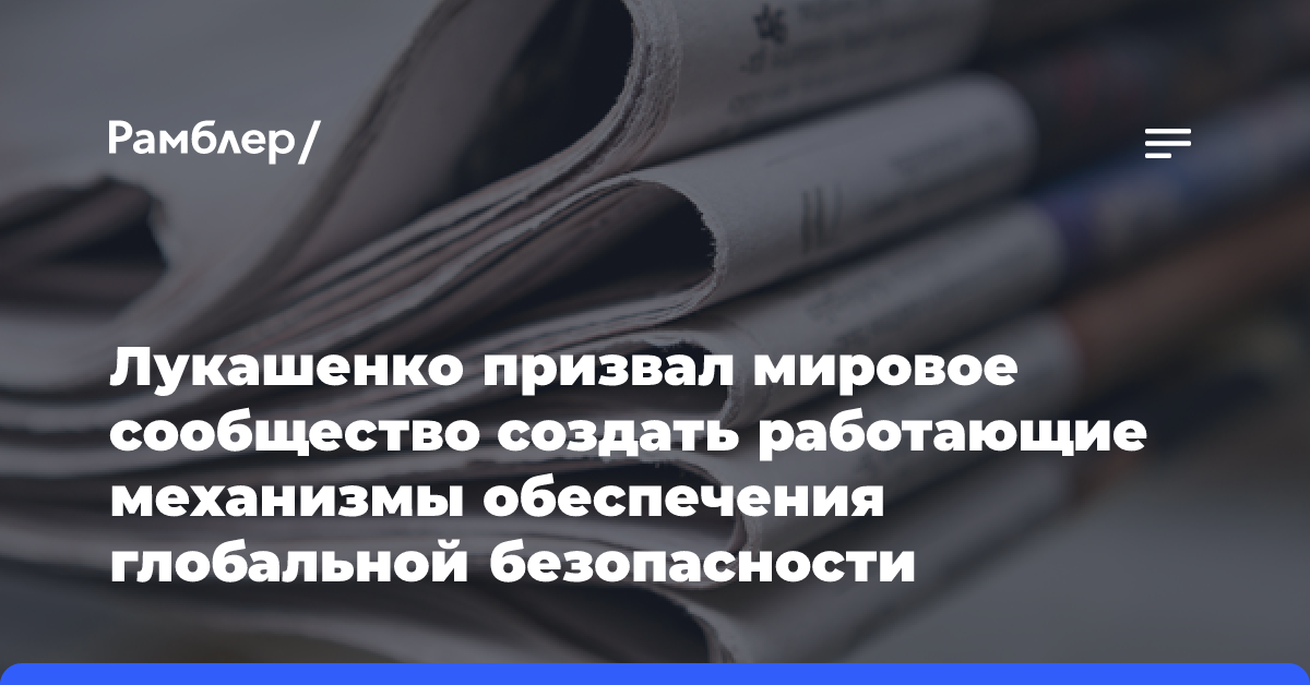 Лукашенко призвал мировое сообщество создать работающие механизмы обеспечения глобальной безопасности